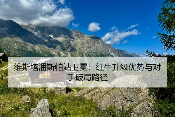 维斯塔潘斯帕站卫冕：红牛升级优势与对手破局路径